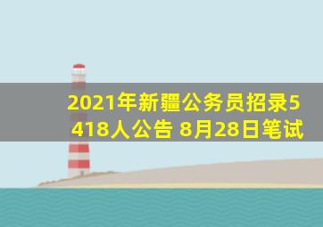 2021年新疆公务员招录5418人公告 8月28日笔试